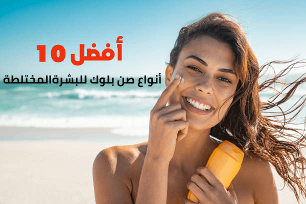 أفضل 10 أنواع صن بلوك للبشرة المختلطة